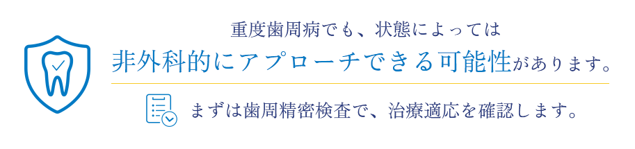 まずは歯周精密検査で、治療適応を確認します。